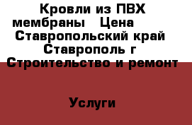 Кровли из ПВХ мембраны › Цена ­ 200 - Ставропольский край, Ставрополь г. Строительство и ремонт » Услуги   . Ставропольский край